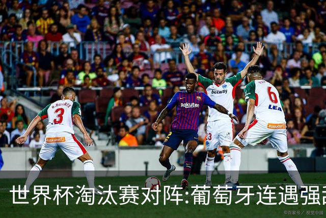 世界杯淘汰赛对阵:葡萄牙连遇强敌 阿根廷轻松