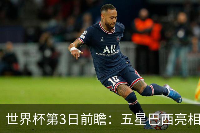 世界杯第3日前瞻：五星巴西亮相 亚足联球队面临“欧洲大考”