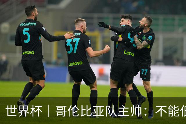 世界杯｜哥伦比亚队主帅：不能低估乌兹别克斯坦队