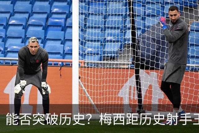 能否突破历史？梅西距历史射手王仅差3球 距历史助攻王仅差1助