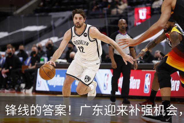 锋线的答案！广东迎来补强机会，CBA“新得分机器”被杜锋看中？