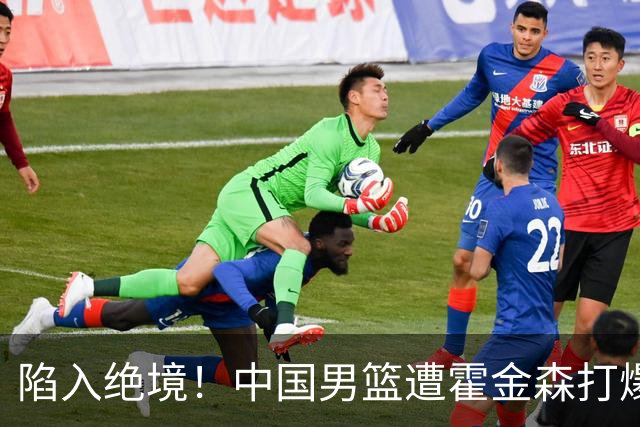 陷入绝境！中国男篮遭霍金森打爆 末轮不胜将无缘世界杯